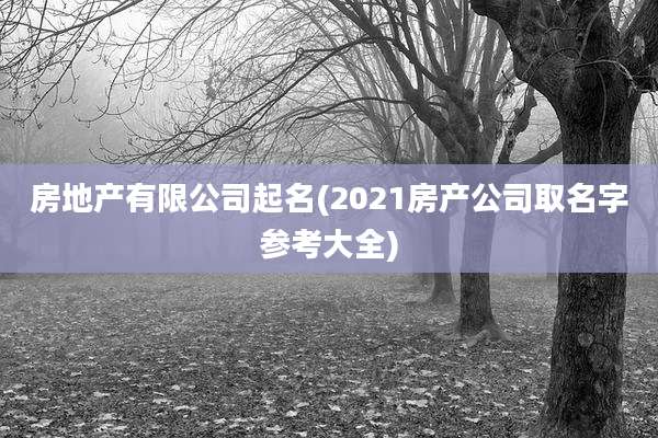 房地产有限公司起名(2021房产公司取名字参考大全)