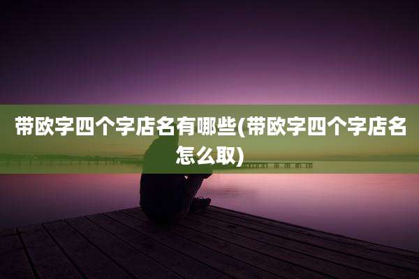 带欧字四个字店名有哪些(带欧字四个字店名怎么取)