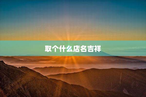 取个什么店名吉祥