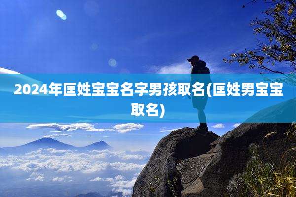 2024年匡姓宝宝名字男孩取名(匡姓男宝宝取名)