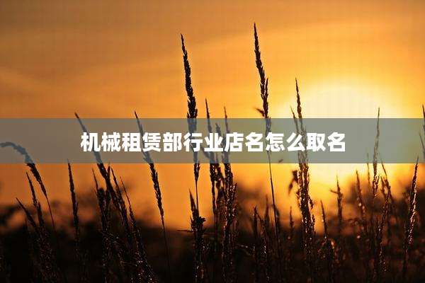 机械租赁部行业店名怎么取名