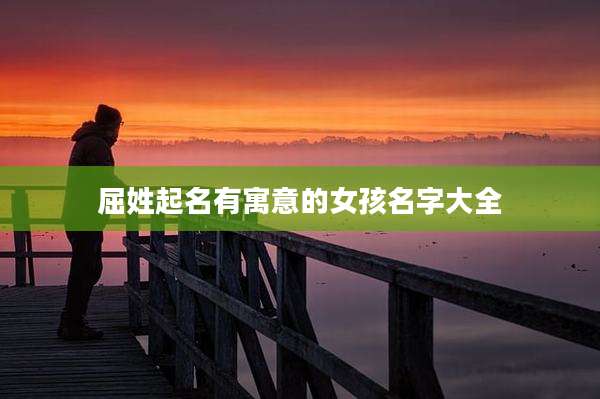 屈姓起名有寓意的女孩名字大全