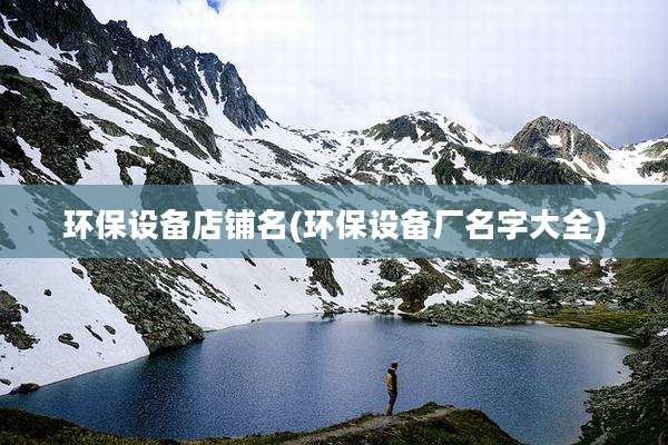环保设备店铺名(环保设备厂名字大全)