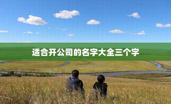 适合开公司的名字大全三个字