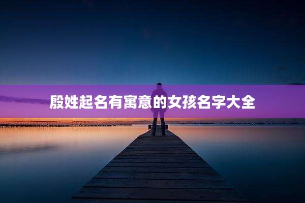 殷姓起名有寓意的女孩名字大全