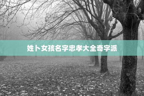姓卜女孩名字忠孝大全奇字派