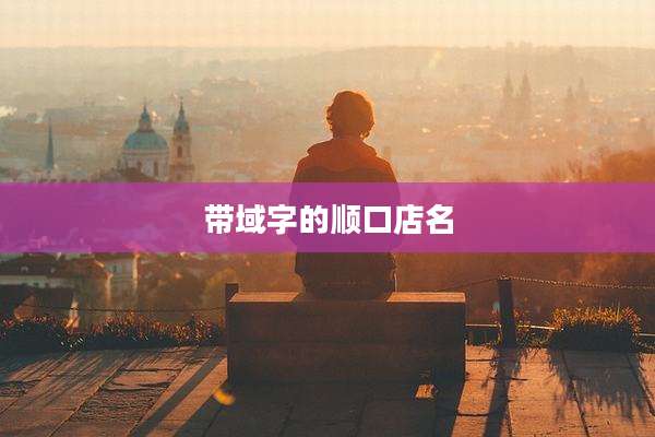 带域字的顺口店名