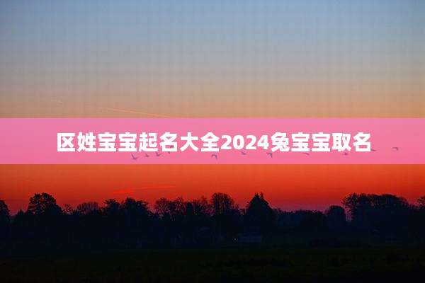 区姓宝宝起名大全2024兔宝宝取名
