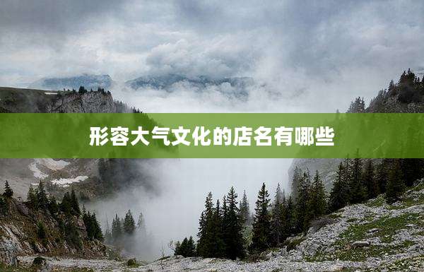 形容大气文化的店名有哪些