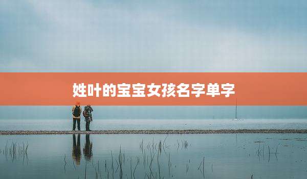 姓叶的宝宝女孩名字单字