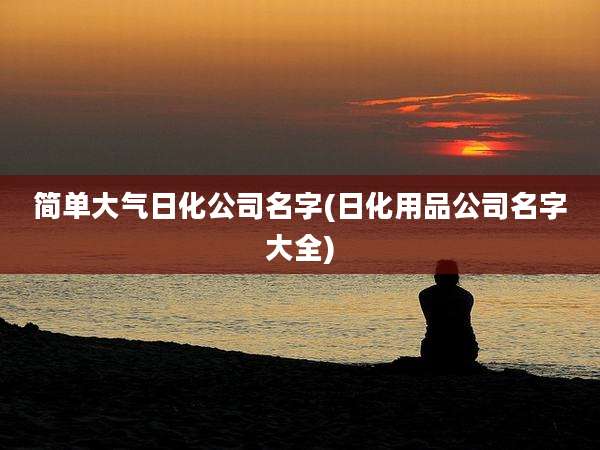 简单大气日化公司名字(日化用品公司名字大全)