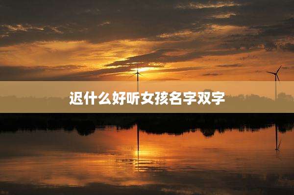 迟什么好听女孩名字双字