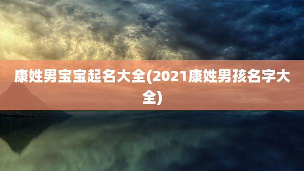 康姓男宝宝起名大全(2021康姓男孩名字大全)