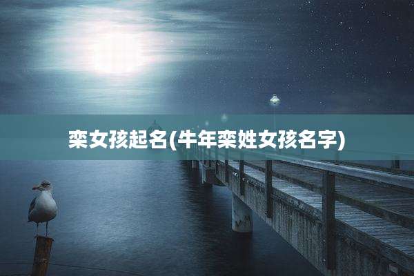 栾女孩起名(牛年栾姓女孩名字)
