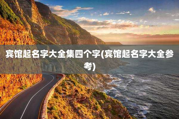 宾馆起名字大全集四个字(宾馆起名字大全参考)