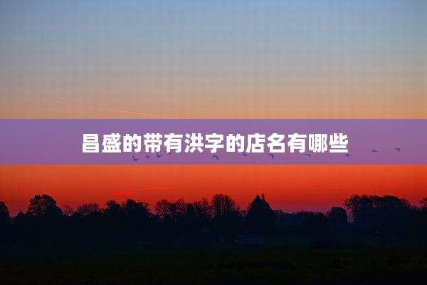 昌盛的带有洪字的店名有哪些