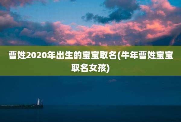曹姓2020年出生的宝宝取名(牛年曹姓宝宝取名女孩)