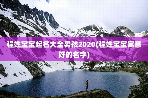 程姓宝宝起名大全男孩2020(程姓宝宝寓意好的名字)