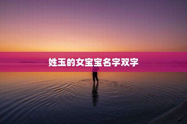 姓玉的女宝宝名字双字