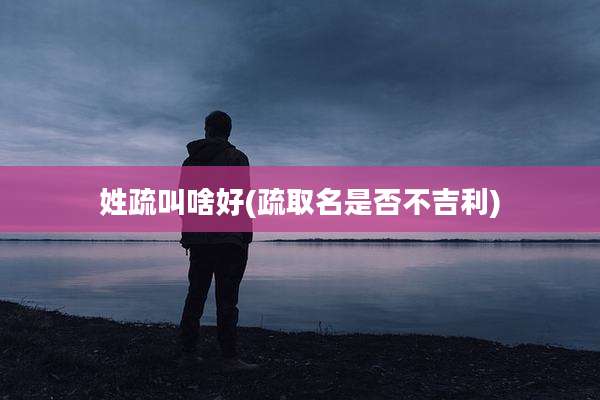 姓疏叫啥好(疏取名是否不吉利)