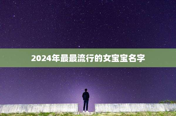2024年最最流行的女宝宝名字