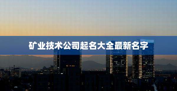 矿业技术公司起名大全最新名字