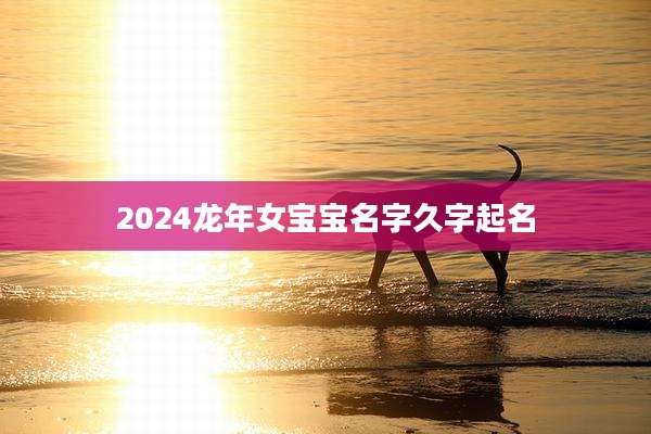 2024龙年女宝宝名字久字起名