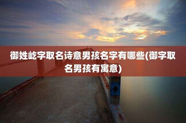 御姓屹字取名诗意男孩名字有哪些(御字取名男孩有寓意)