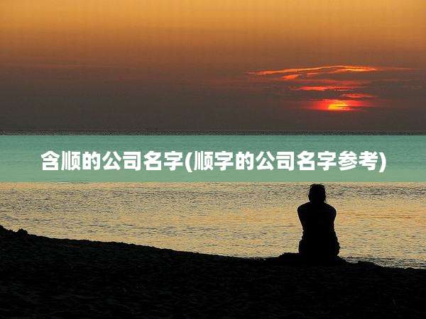 含顺的公司名字(顺字的公司名字参考)