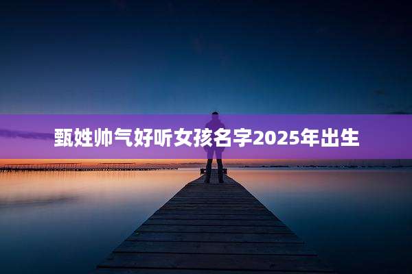 甄姓帅气好听女孩名字2025年出生