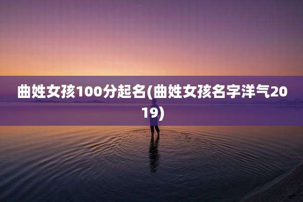 曲姓女孩100分起名(曲姓女孩名字洋气2019)