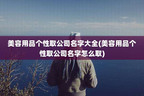 美容用品个性取公司名字大全(美容用品个性取公司名字怎么取)