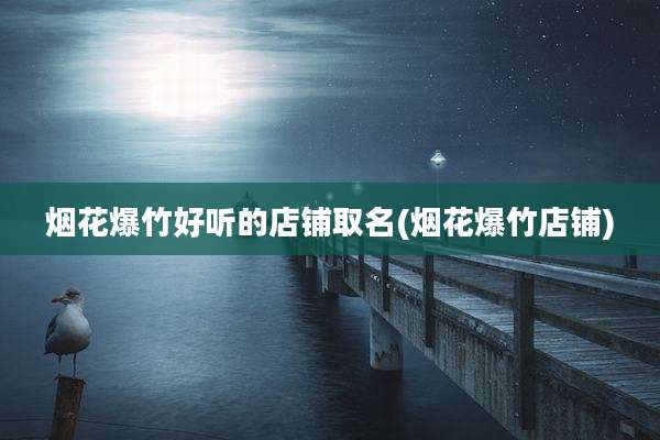 烟花爆竹好听的店铺取名(烟花爆竹店铺)