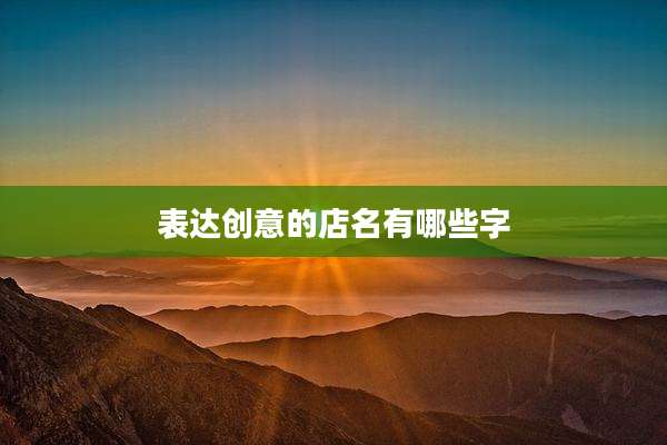 表达创意的店名有哪些字
