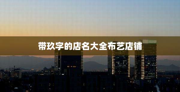 带玖字的店名大全布艺店铺