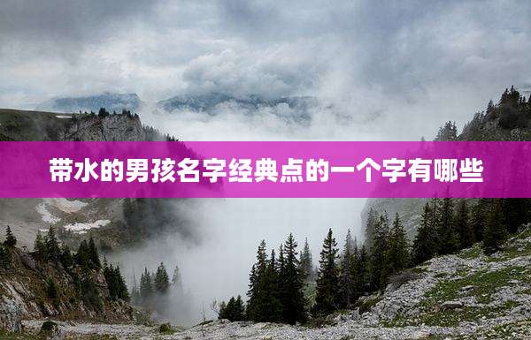 带水的男孩名字经典点的一个字有哪些