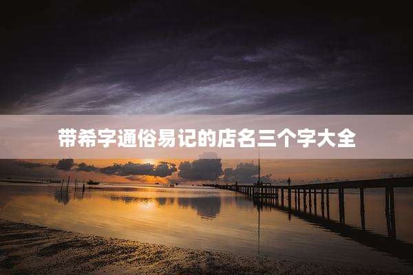 带希字通俗易记的店名三个字大全