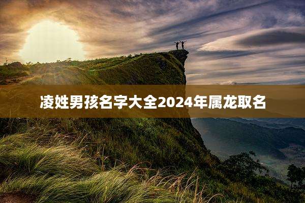 凌姓男孩名字大全2024年属龙取名