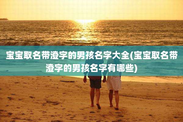 宝宝取名带澄字的男孩名字大全(宝宝取名带澄字的男孩名字有哪些)