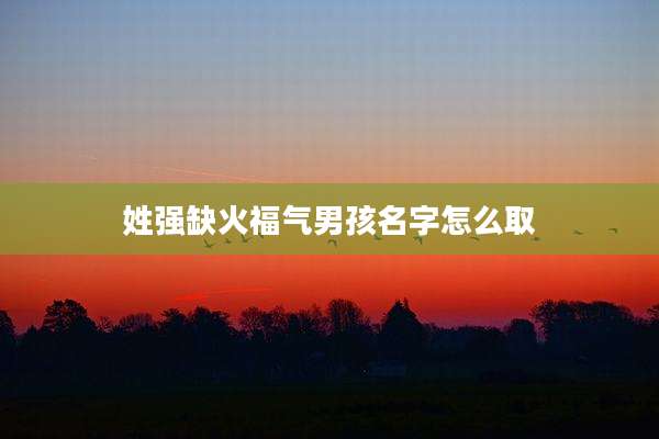 姓强缺火福气男孩名字怎么取