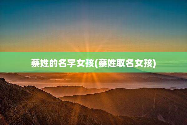 蔡姓的名字女孩(蔡姓取名女孩)