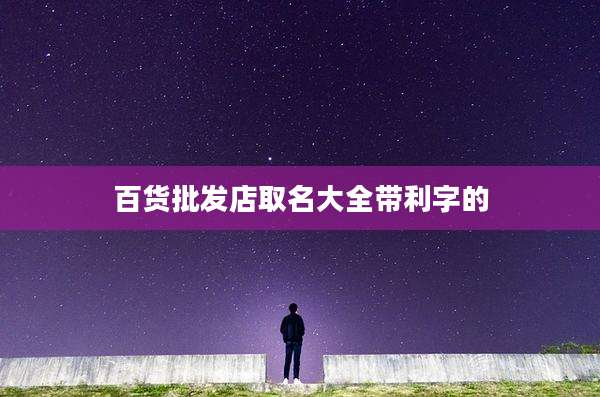 百货批发店取名大全带利字的