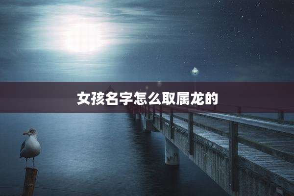 女孩名字怎么取属龙的