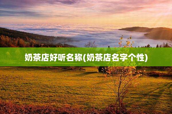 奶茶店好听名称(奶茶店名字个性)