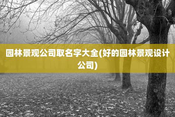 园林景观公司取名字大全(好的园林景观设计公司)