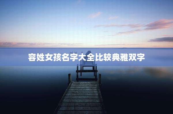 容姓女孩名字大全比较典雅双字
