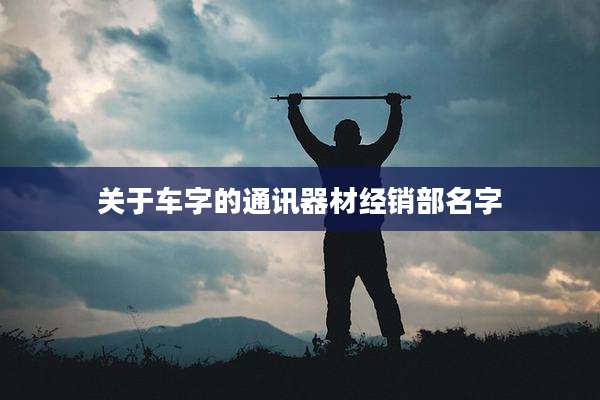 关于车字的通讯器材经销部名字