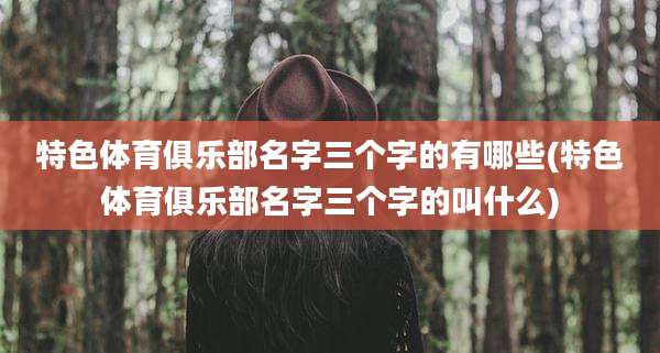 特色体育俱乐部名字三个字的有哪些(特色体育俱乐部名字三个字的叫什么)