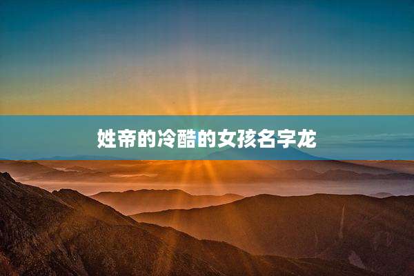 姓帝的冷酷的女孩名字龙
