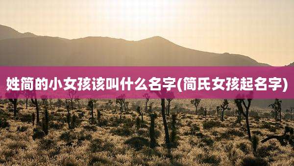 姓简的小女孩该叫什么名字(简氏女孩起名字)